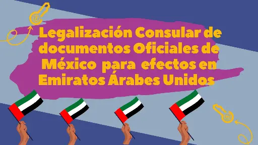 Legalización Consular de documentos Oficiales de México para efecto en Emiratos Árabes Unidos